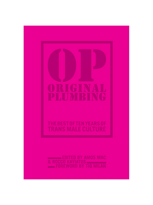 OP Original Plumbing: The Best of Ten Years of Trans Male Culture Edited by Amos Mac & Rocco Kayiatos, Foreword by Tiq Milan