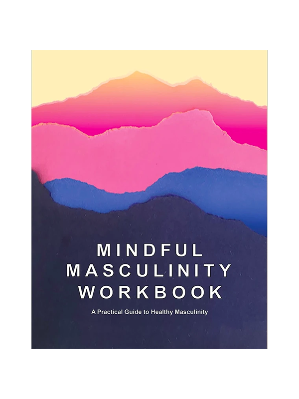 Mindful Masculinity Workbook - A Practical Guide to Healthy Masculinity