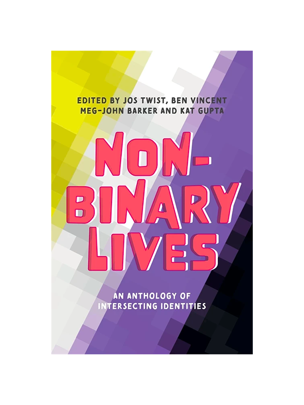 Non-Binary Lives: An Anthology of Intersecting Identities, Edited by Jos Twist, BEn Vincent, Meg-John Barker and Kat Gupta