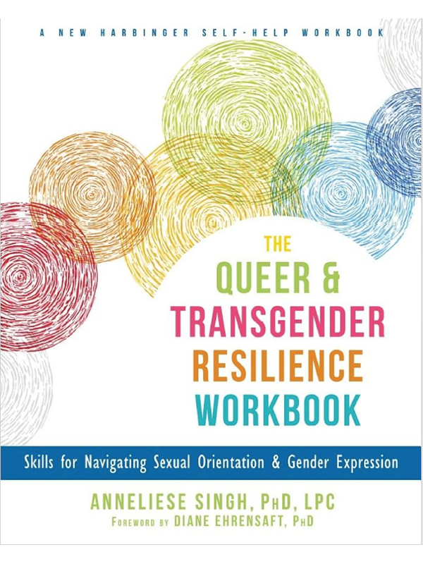 The Queer & Transgender Resilience Workbook by Anneliese Singh, PhD, LPC Forewaord by Diane Ehrensaft, PhD Skills for navigating sexual orientation & gender expression,  A new harbinger self-help workbook