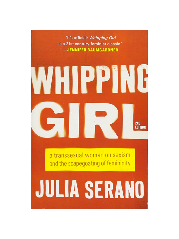 Whipping Girl 2nd Edition: A Transsexual Woman on Sexism and the Scapegoating of Femininity by Julia Serano - "It's official; Whipping Girl is a 21st century feminist classic." -Jennifer Baumgardner